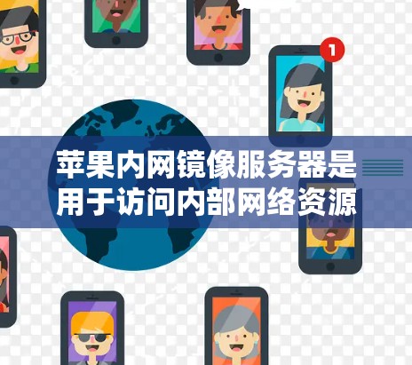 苹果内网镜像服务器是用于访问内部网络资源的工具，用于翻墙操作。以下是使用iPhone进行翻墙的具体步骤
