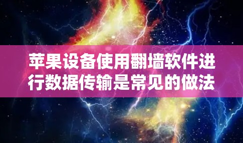苹果设备使用翻墙软件进行数据传输是常见的做法，以下是详细的步骤和考虑因素