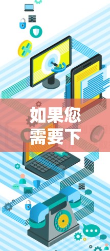 如果您需要下载国外网站翻墙软件，以下是详细的步骤指南，帮助您顺利完成下载和访问