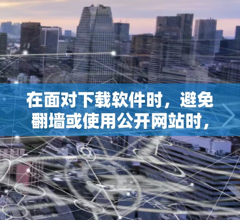 在面对下载软件时，避免翻墙或使用公开网站时，可以采取以下措施来确保下载过程安全且获得软件