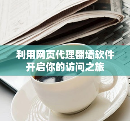 利用网页代理翻墙软件开启你的访问之旅