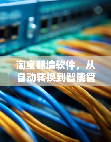 淘宝翻墙软件，从自动转换到智能管理