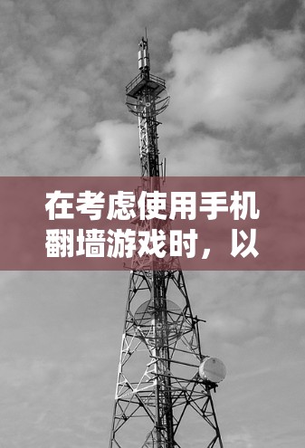在考虑使用手机翻墙游戏时，以下是一些步骤建议，帮助你找到一个安全且方便的选择