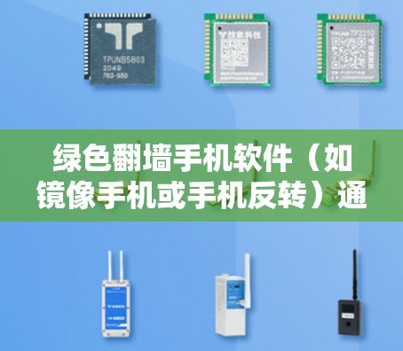 绿色翻墙手机软件（如镜像手机或手机反转）通过连接到另一台手机，将目标手机的文件镜像到目标手机上，看起来像是翻墙过了。这些软件通常免费，功能相对简单，适合普通用户使用。以下是对这些软件的详细分析和建议