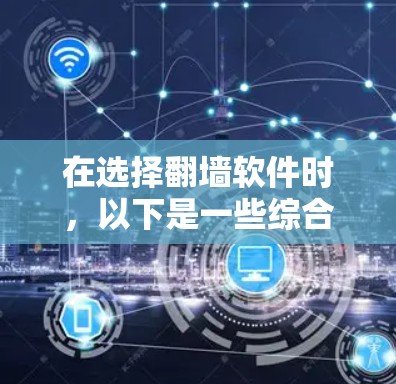 在选择翻墙软件时，以下是一些综合考虑的因素和推荐