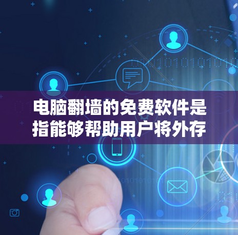 电脑翻墙的免费软件是指能够帮助用户将外存储设备中的数据复制到内存储设备的方法，这些软件通常通过解压软件包来安装并运行。以下是几种常用的免费软件