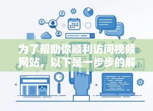 为了帮助你顺利访问视频网站，以下是一步步的解决方案