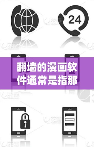 翻墙的漫画软件通常是指那些需要访问特定服务器、特定位置或特定资源才能使用或显示漫画的软件。这些软件通常需要翻墙才能运行或加载内容，比如Zap223、Mii、Rinse和Repeat等