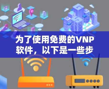 为了使用免费的VNP软件，以下是一些步骤和建议，帮助你确保安全和合规