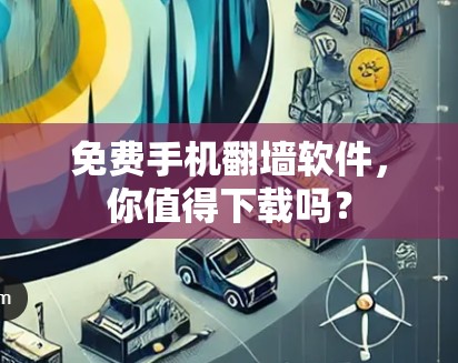 免费手机翻墙软件，你值得下载吗？