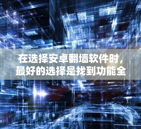 在选择安卓翻墙软件时，最好的选择是找到功能全面、免费且安全性高的应用。以下是一些推荐的软件，帮助你在手机上更好地访问互联网