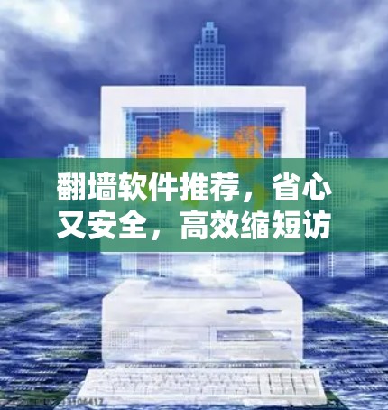 翻墙软件推荐，省心又安全，高效缩短访问时间