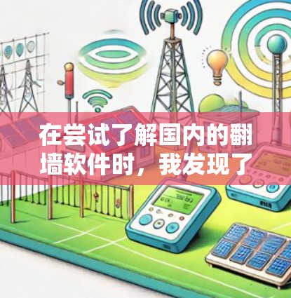 在尝试了解国内的翻墙软件时，我发现了一些相关的信息和可能的解决方案。以下是逐步的解释和答案