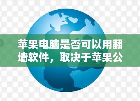 苹果电脑是否可以用翻墙软件，取决于苹果公司是否正式支持了翻墙软件及其政策。以下是对这一问题的逐步分析