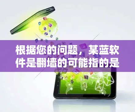 根据您的问题，某蓝软件是翻墙的可能指的是蓝软件中的某些功能或工具，这些工具利用翻墙技术来执行恶意行为。以下是对这一问题的详细分析和解答