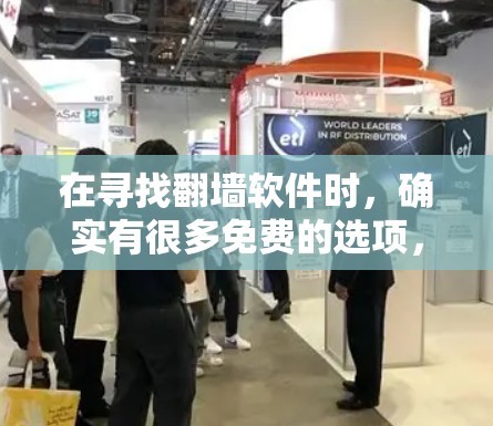 在寻找翻墙软件时，确实有很多免费的选项，这些软件通常可以帮助你快速将手机或电脑上的视频、照片等移动到另一个设备上，但你需要注意以下几点