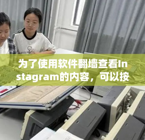 为了使用软件翻墙查看Instagram的内容，可以按照以下步骤进行操作