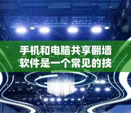 手机和电脑共享翻墙软件是一个常见的技术问题，可以解决用户在两台设备之间共享文件和数据的问题。以下是几种常见的解决方案