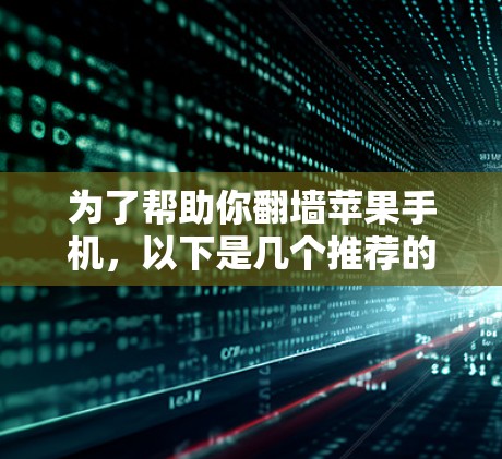 为了帮助你翻墙苹果手机，以下是几个推荐的软件和工具