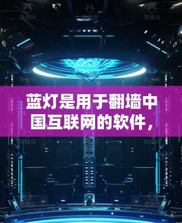 蓝灯是用于翻墙中国互联网的软件，提供多种版本供用户选择。以下是关于蓝灯最新版本的一些关键信息和特点