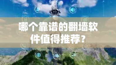 哪个靠谱的翻墙软件值得推荐？