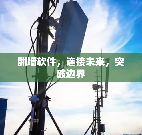 翻墙软件，连接未来，突破边界