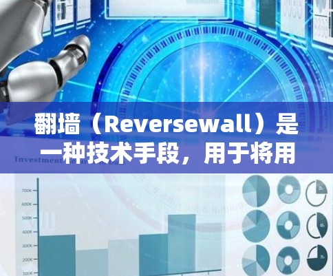 翻墙（Reversewall）是一种技术手段，用于将用户或设备从网络中隔离，使其无法访问特定网站或设备。使用翻墙软件是网络安全和隐私保护的重要手段，通常用于保护个人、企业或组织的网络环境