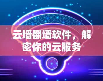 云墙翻墙软件，解密你的云服务