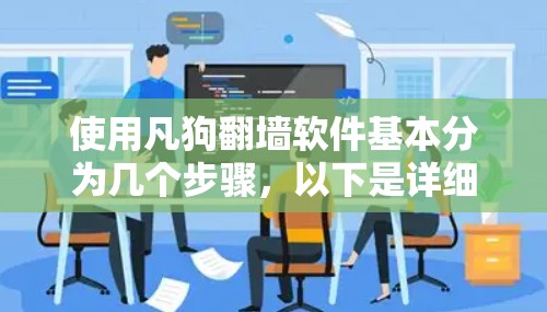 使用凡狗翻墙软件基本分为几个步骤，以下是详细的指南