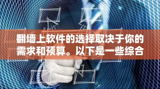 翻墙上软件的选择取决于你的需求和预算。以下是一些综合考虑的推荐