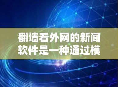 翻墙看外网的新闻软件是一种通过模拟访问外部网络来获取新闻内容的技术。以下是对这个过程的详细指南