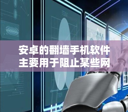 安卓的翻墙手机软件主要用于阻止某些网站和应用的访问，通过加密密码、访问限制和国际化的翻墙功能。以下是关于这些翻墙软件的详细分析
