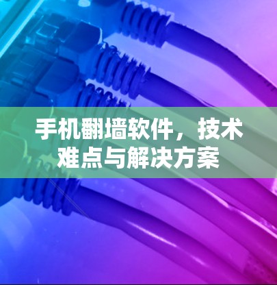 手机翻墙软件，技术难点与解决方案