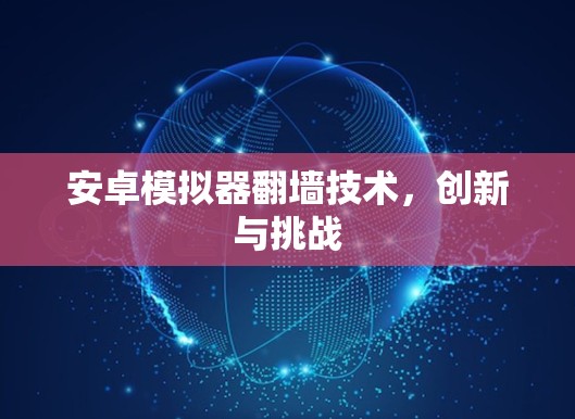 安卓模拟器翻墙技术，创新与挑战