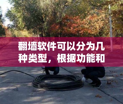 翻墙软件可以分为几种类型，根据功能和用途的不同，主要包括以下几种