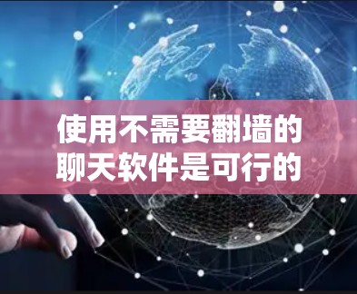 使用不需要翻墙的聊天软件是可行的，但需谨慎考虑其安全性和使用体验。以下是一些建议和考虑因素