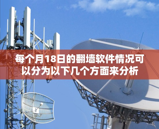 每个月18日的翻墙软件情况可以分为以下几个方面来分析
