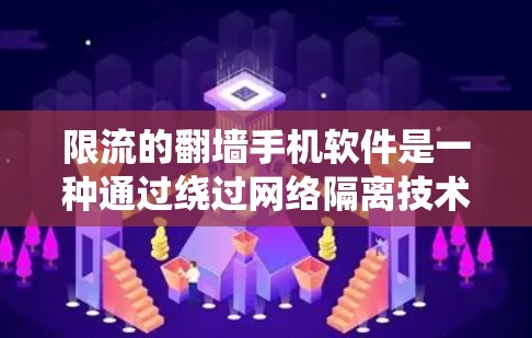 限流的翻墙手机软件是一种通过绕过网络隔离技术来访问互联网应用或功能的工具。这些软件通常使用API、协议（如HTTP、HTTPS）或外部服务器来实现翻墙，限制网络访问。以下是对限流翻墙软件的详细总结