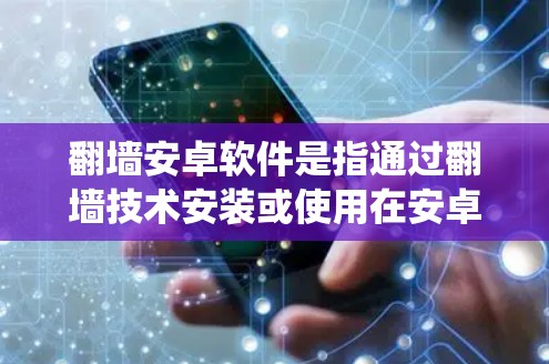 翻墙安卓软件是指通过翻墙技术安装或使用在安卓操作系统上的安全软件或恶意软件。以下是一些可能的步骤和方法，帮助您了解如何通过翻墙来安装和使用安卓软件