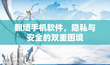 翻墙手机软件，隐私与安全的双重困境