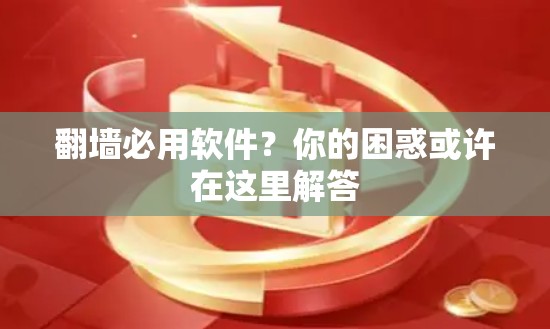 翻墙必用软件？你的困惑或许在这里解答
