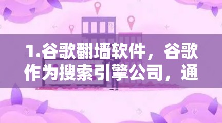 1.谷歌翻墙软件，谷歌作为搜索引擎公司，通常不会提供翻墙软件服务。翻墙软件通常是通过合法渠道进行，如互联网服务器或其他合法途径进行下载和安装，而不是通过软件获取