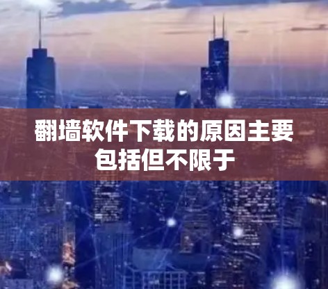 翻墙软件下载的原因主要包括但不限于