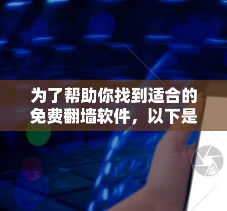 为了帮助你找到适合的免费翻墙软件，以下是一些推荐的步骤和信息