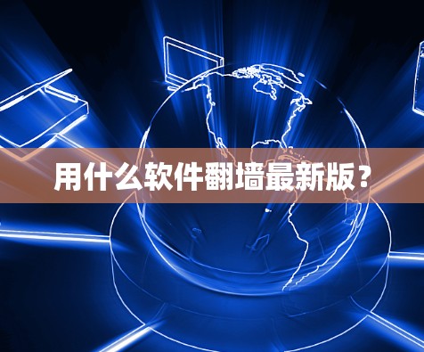 用什么软件翻墙最新版？