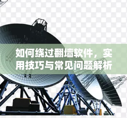 如何绕过翻墙软件,实用技巧与常见问题解析 如何绕过翻墙软件,实用技巧与常见问题解析