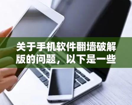 关于手机软件翻墙破解版的问题，以下是一些关键点和建议