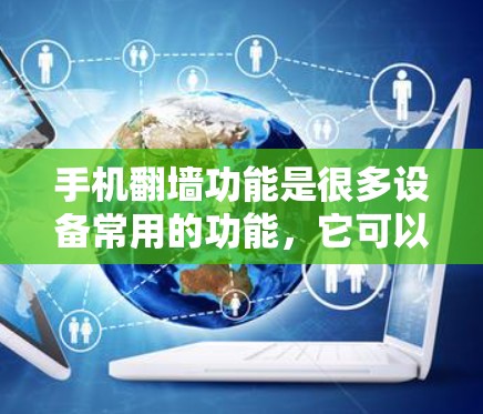 手机翻墙功能是很多设备常用的功能,它可以帮助用户在没有网络设备的情况下连接到外网,满足用户在需要网络服务时的便捷需求。以下是一些关于手机翻墙软件的建议 手机翻墙功能是很多设备常用的功能,它可以帮助用户在没有网络设备的情况下连接到外网,满足用户在需要网络服务时的便捷需求。以下是一些关于手机翻墙软件的建议