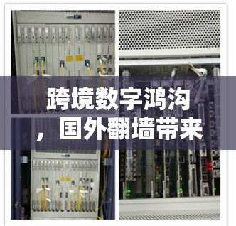 跨境数字鸿沟,国外翻墙带来的技术挑战与解决方案 跨境数字鸿沟,国外翻墙带来的技术挑战与解决方案