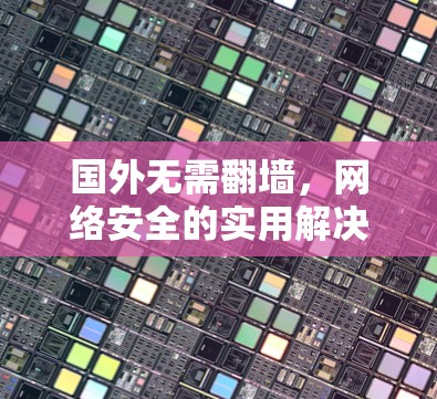 国外无需翻墙，网络安全的实用解决方案
